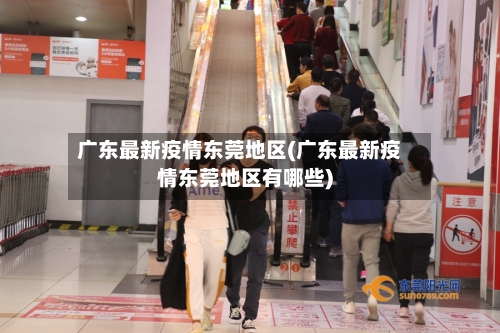 广东最新疫情东莞地区(广东最新疫情东莞地区有哪些)-第2张图片