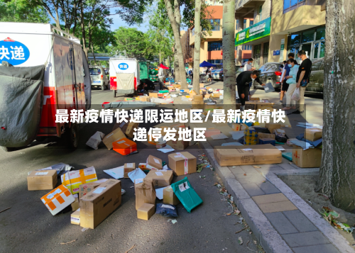 最新疫情快递限运地区/最新疫情快递停发地区