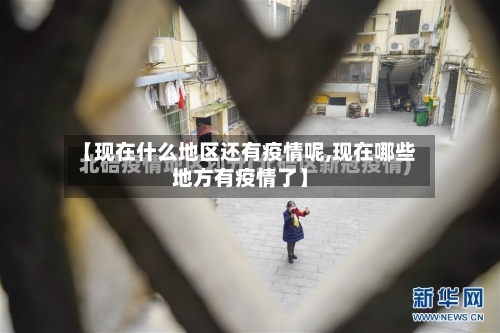 【现在什么地区还有疫情呢,现在哪些地方有疫情了】-第3张图片