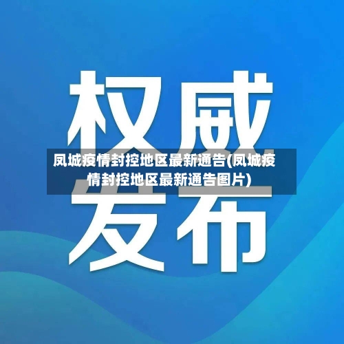 凤城疫情封控地区最新通告(凤城疫情封控地区最新通告图片)