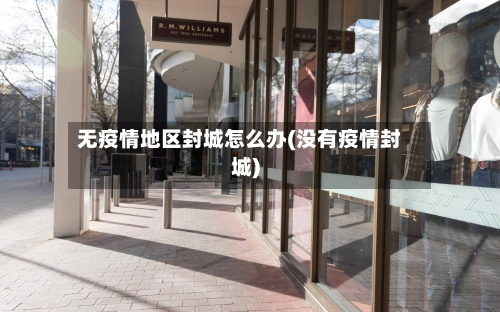 无疫情地区封城怎么办(没有疫情封城)