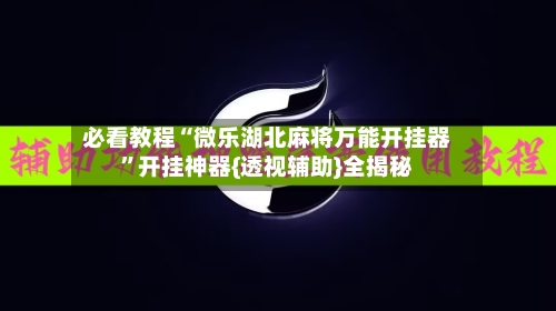 必看教程“微乐湖北麻将万能开挂器”开挂神器{透视辅助}全揭秘