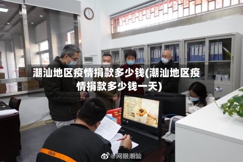 潮汕地区疫情捐款多少钱(潮汕地区疫情捐款多少钱一天)