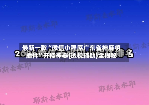 最新一款“微信小程序广东雀神麻将插件”开挂神器{透视辅助}全揭秘-第3张图片