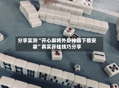 分享实测“开心麻将外卦神器下载安装”真实开挂技巧分享