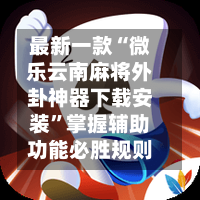 最新一款“微乐云南麻将外卦神器下载安装	”掌握辅助功能必胜规则-第2张图片