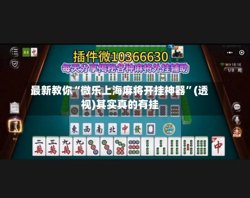 最新教你“微乐上海麻将开挂神器”(透视)其实真的有挂