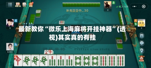 最新教你“微乐上海麻将开挂神器”(透视)其实真的有挂-第2张图片