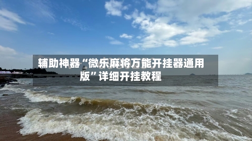 辅助神器“微乐麻将万能开挂器通用版	”详细开挂教程-第2张图片