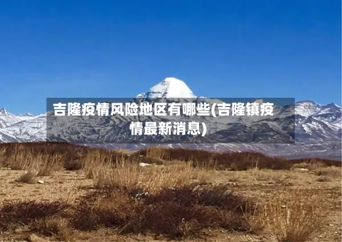 吉隆疫情风险地区有哪些(吉隆镇疫情最新消息)-第2张图片