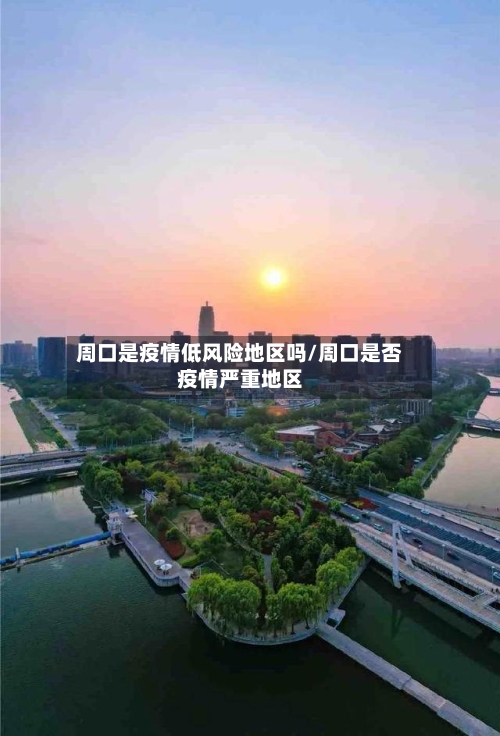 周口是疫情低风险地区吗/周口是否疫情严重地区-第2张图片