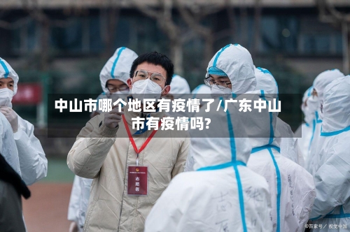 中山市哪个地区有疫情了/广东中山市有疫情吗?-第2张图片