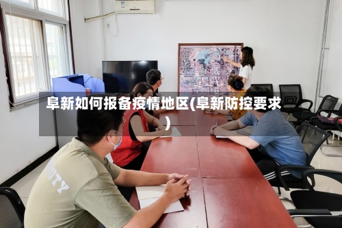 阜新如何报备疫情地区(阜新防控要求)