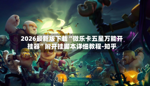 2026最新版下载“微乐卡五星万能开挂器	”附开挂脚本详细教程-知乎-第2张图片