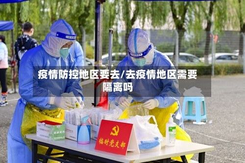 疫情防控地区要去/去疫情地区需要隔离吗-第2张图片