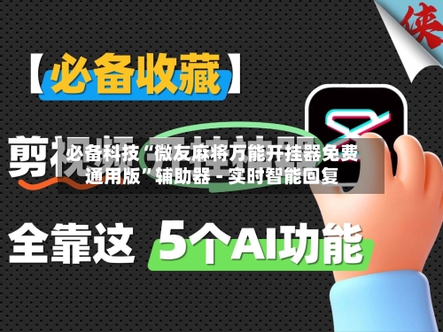 必备科技“微友麻将万能开挂器免费通用版”辅助器 - 实时智能回复