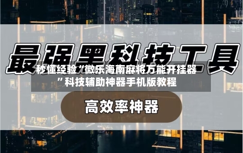 秒懂经验“微乐海南麻将万能开挂器	”科技辅助神器手机版教程-第2张图片