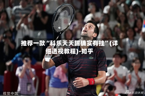 推荐一款“科乐天天踢确实有挂	”(详细透视教程)-知乎-第3张图片