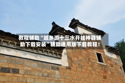 教程辅助“越乡游十三水开挂神器辅助下载安装	”辅助通用版下载教程！-第2张图片
