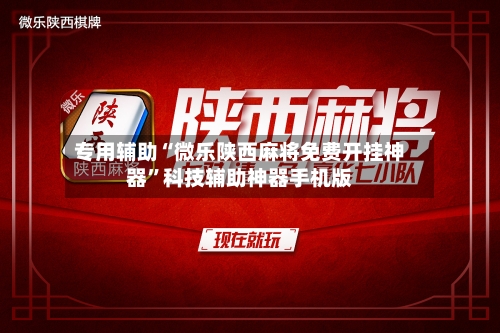 专用辅助“微乐陕西麻将免费开挂神器”科技辅助神器手机版