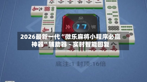 2026最新一代“微乐麻将小程序必赢神器”辅助器 - 实时智能回复-第3张图片