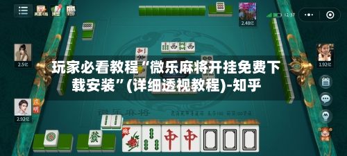 玩家必看教程“微乐麻将开挂免费下载安装”(详细透视教程)-知乎-第3张图片