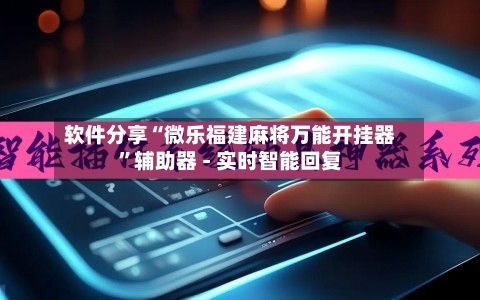 软件分享“微乐福建麻将万能开挂器”辅助器 - 实时智能回复-第3张图片