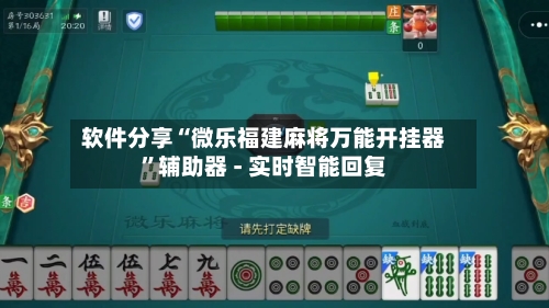 软件分享“微乐福建麻将万能开挂器”辅助器 - 实时智能回复