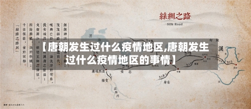 【唐朝发生过什么疫情地区,唐朝发生过什么疫情地区的事情】-第2张图片