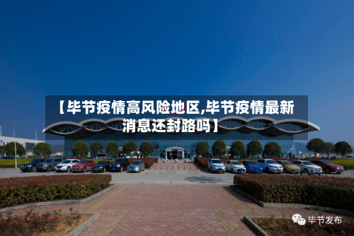 【毕节疫情高风险地区,毕节疫情最新消息还封路吗】-第2张图片