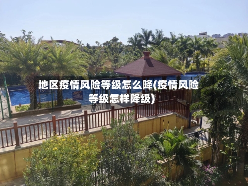 地区疫情风险等级怎么降(疫情风险等级怎样降级)
