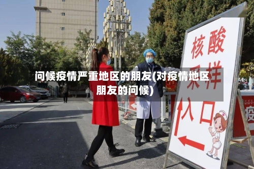 问候疫情严重地区的朋友(对疫情地区朋友的问候)-第2张图片