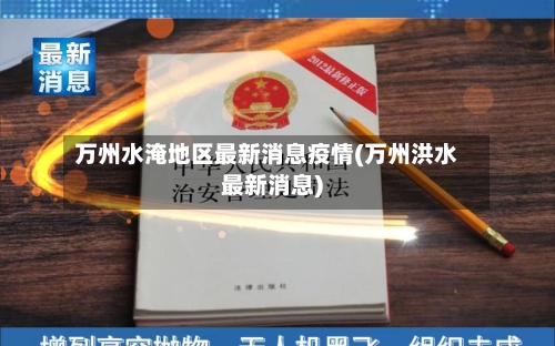 万州水淹地区最新消息疫情(万州洪水最新消息)-第2张图片