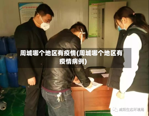 周城哪个地区有疫情(周城哪个地区有疫情病例)-第2张图片