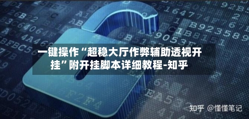 一键操作“超稳大厅作弊辅助透视开挂	”附开挂脚本详细教程-知乎-第2张图片