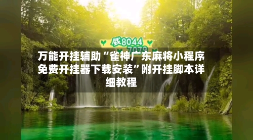 万能开挂辅助“雀神广东麻将小程序免费开挂器下载安装”附开挂脚本详细教程-第2张图片