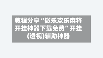 教程分享“微乐欢乐麻将开挂神器下载免费	”开挂(透视)辅助神器-第2张图片