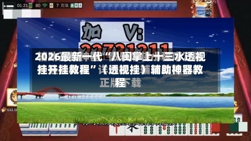 2026最新一代“八闽掌上十三水透视挂开挂教程”（透视挂）辅助神器教程-第3张图片