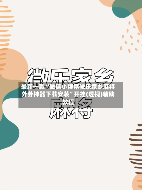 最新一款“微信小程序微乐家乡麻将外卦神器下载安装	”开挂(透视)辅助教程-第2张图片