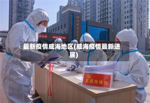 最新疫情威海地区(威海疫情最新进展)