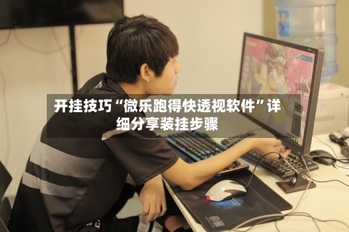 开挂技巧“微乐跑得快透视软件”详细分享装挂步骤-第3张图片