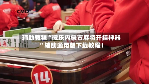 辅助教程“微乐内蒙古麻将开挂神器”辅助通用版下载教程！