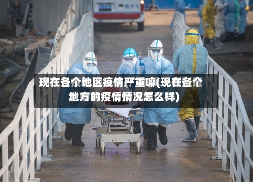 现在各个地区疫情严重嘛(现在各个地方的疫情情况怎么样)