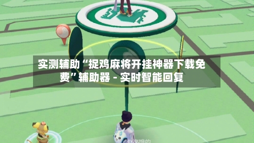 实测辅助“捉鸡麻将开挂神器下载免费”辅助器 - 实时智能回复-第3张图片