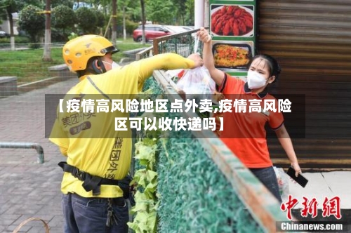 【疫情高风险地区点外卖,疫情高风险区可以收快递吗】