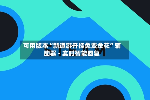 可用版本“新道游开挂免费金花”辅助器 - 实时智能回复-第2张图片