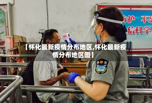 【怀化最新疫情分布地区,怀化最新疫情分布地区图】