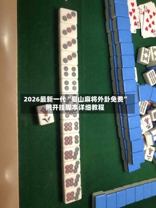 2026最新一代“蜀山麻将外卦免费	”附开挂脚本详细教程-第2张图片