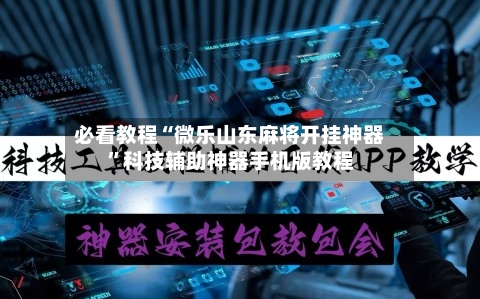 必看教程“微乐山东麻将开挂神器”科技辅助神器手机版教程-第2张图片