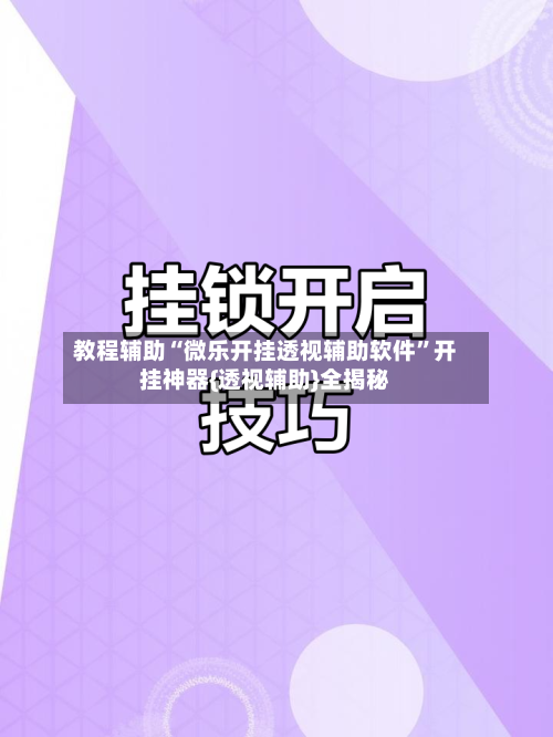 教程辅助“微乐开挂透视辅助软件”开挂神器{透视辅助}全揭秘